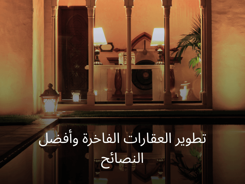 تطوير العقارات الفاخرة وأفضل النصائح